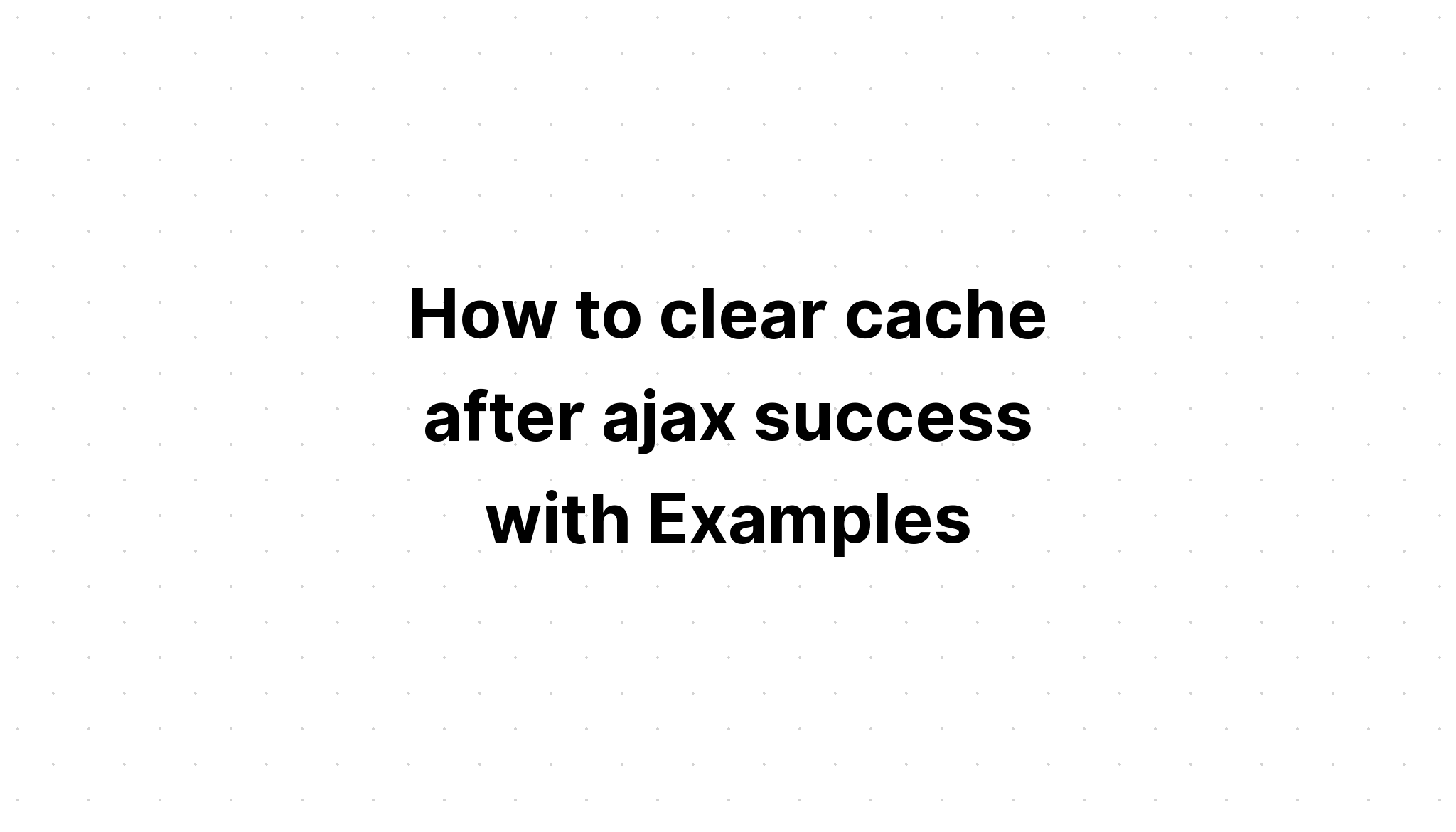 Cara menghapus cache setelah ajax sukses dengan Contoh